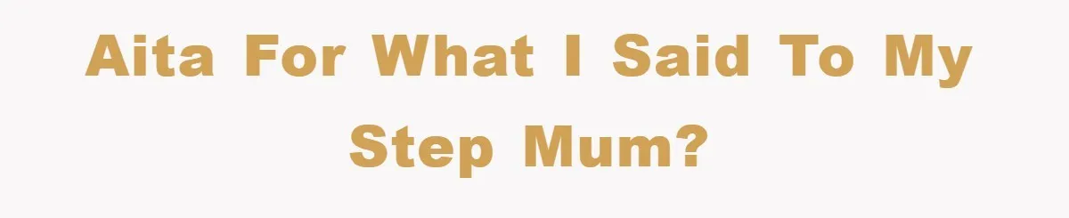 AITA for what I said to my step mum?