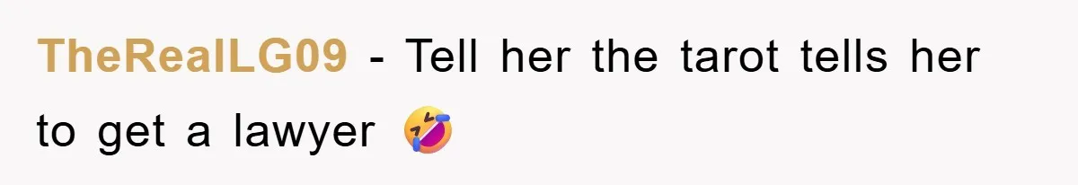 TheRealLG09 − Tell her the tarot tells her to get a lawyer 🤣