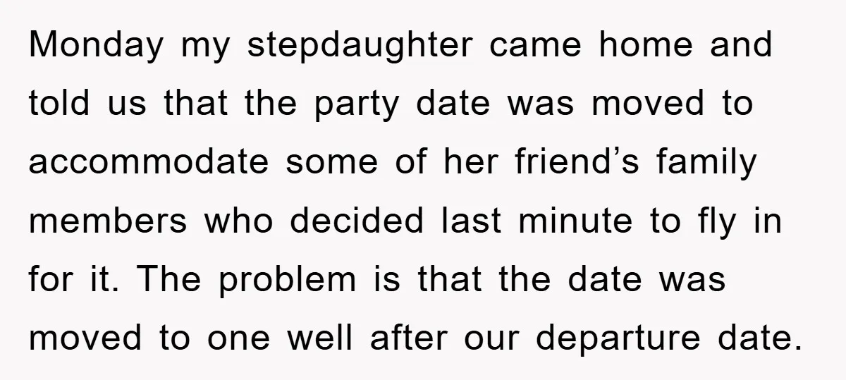 Monday my stepdaughter came home and told us that the party date was moved to accommodate some of her friend’s family members who decided last minute to fly in for...