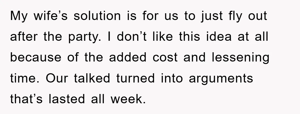 My wife’s solution is for us to just fly out after the party. I don’t like this idea at all because of the added cost and lessening time. Our talked...