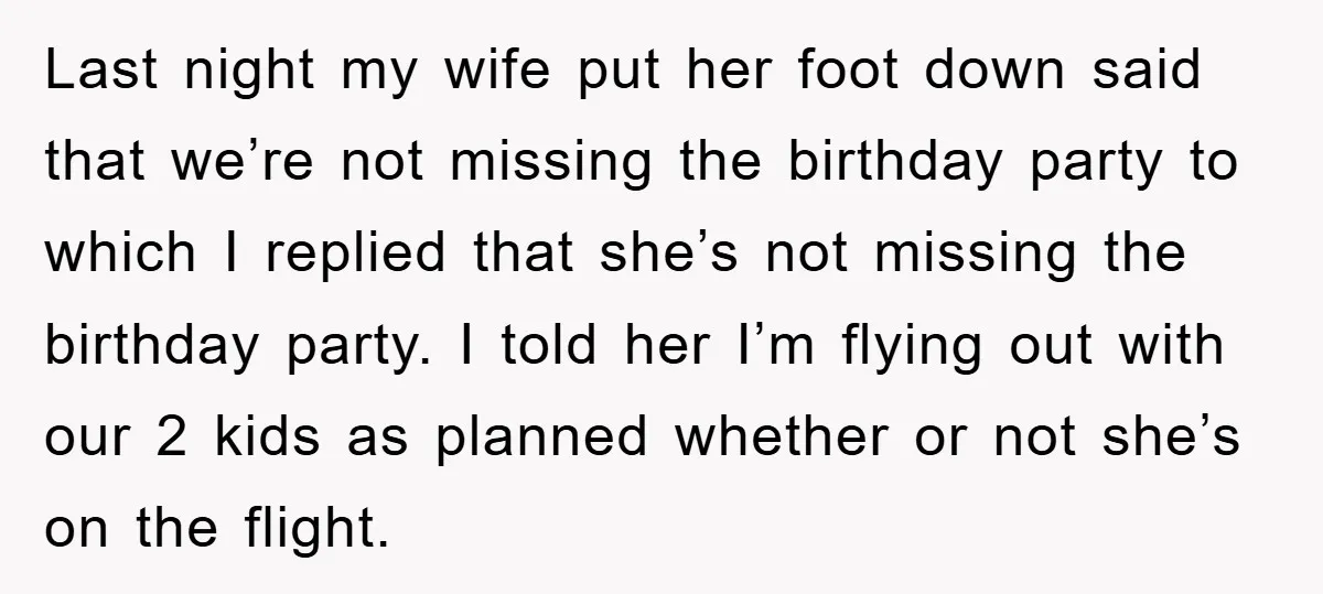 Last night my wife put her foot down said that we’re not missing the birthday party to which I replied that she’s not missing the birthday party. I told her...