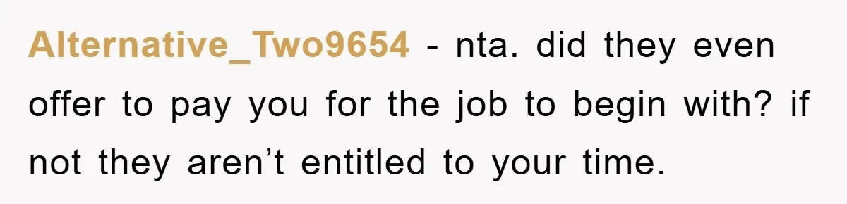 Alternative_Two9654 − nta. did they even offer to pay you for the job to begin with? if not they aren’t entitled to your time.