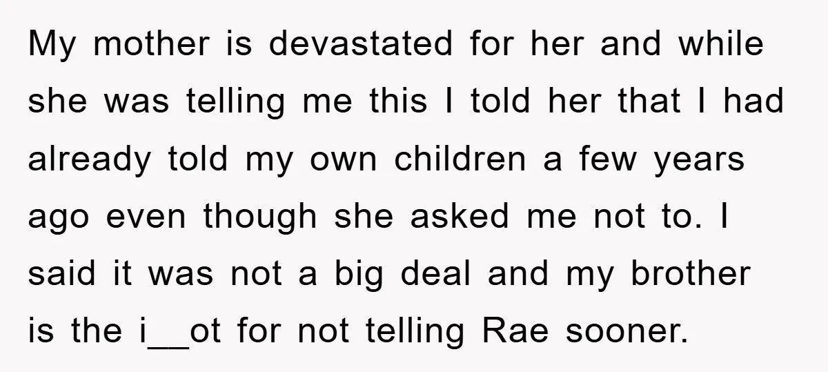 My mother is devastated for her and while she was telling me this I told her that I had already told my own children a few years ago even though...