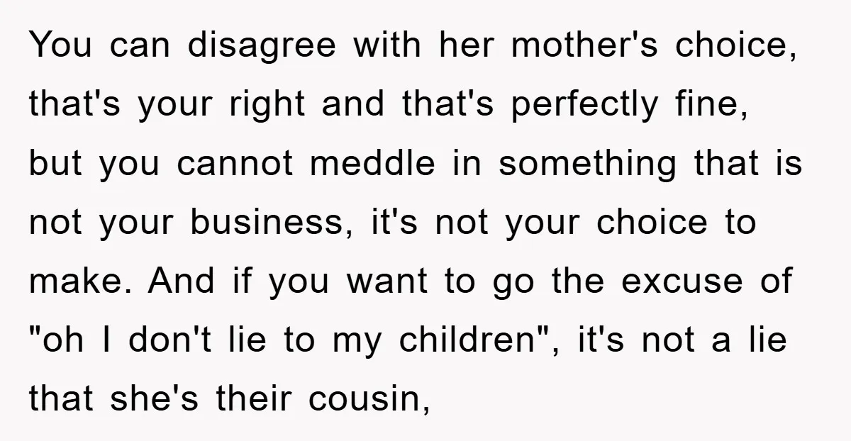 You can disagree with her mother's choice, that's your right and that's perfectly fine, but you cannot meddle in something that is not your business, it's not your choice to...