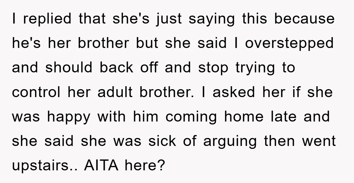 I replied that she's just saying this because he's her brother but she said I overstepped and should back off and stop trying to control her adult brother. I asked...