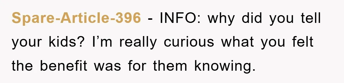 Spare-Article-396 − INFO: why did you tell your kids? I’m really curious what you felt the benefit was for them knowing.