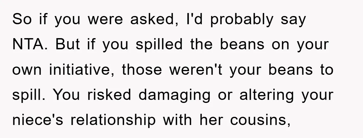 So if you were asked, I'd probably say NTA. But if you spilled the beans on your own initiative, those weren't your beans to spill. You risked damaging or altering...