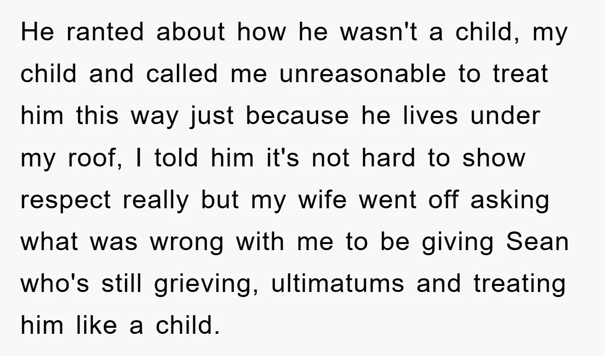 He ranted about how he wasn't a child, my child and called me unreasonable to treat him this way just because he lives under my roof, I told him it's...