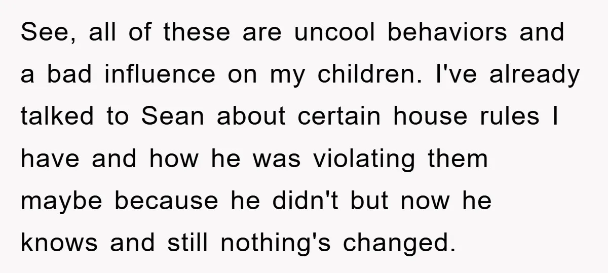See, all of these are uncool behaviors and a bad influence on my children. I've already talked to Sean about certain house rules I have and how he was violating...