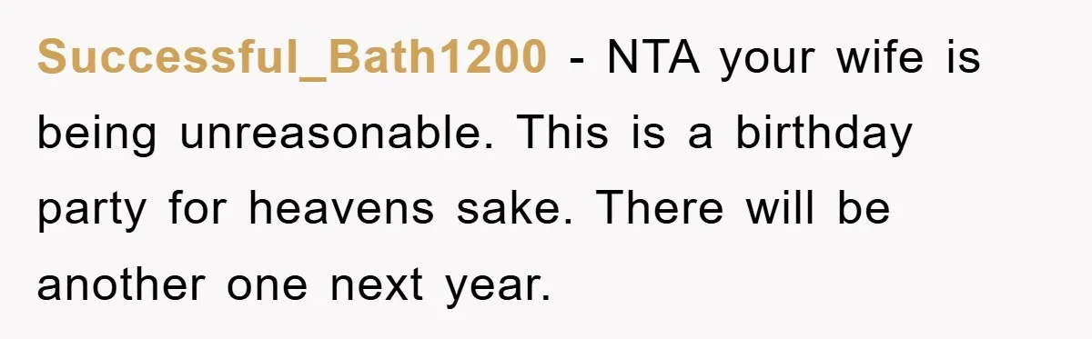 Successful_Bath1200 − NTA your wife is being unreasonable. This is a birthday party for heavens sake. There will be another one next year.