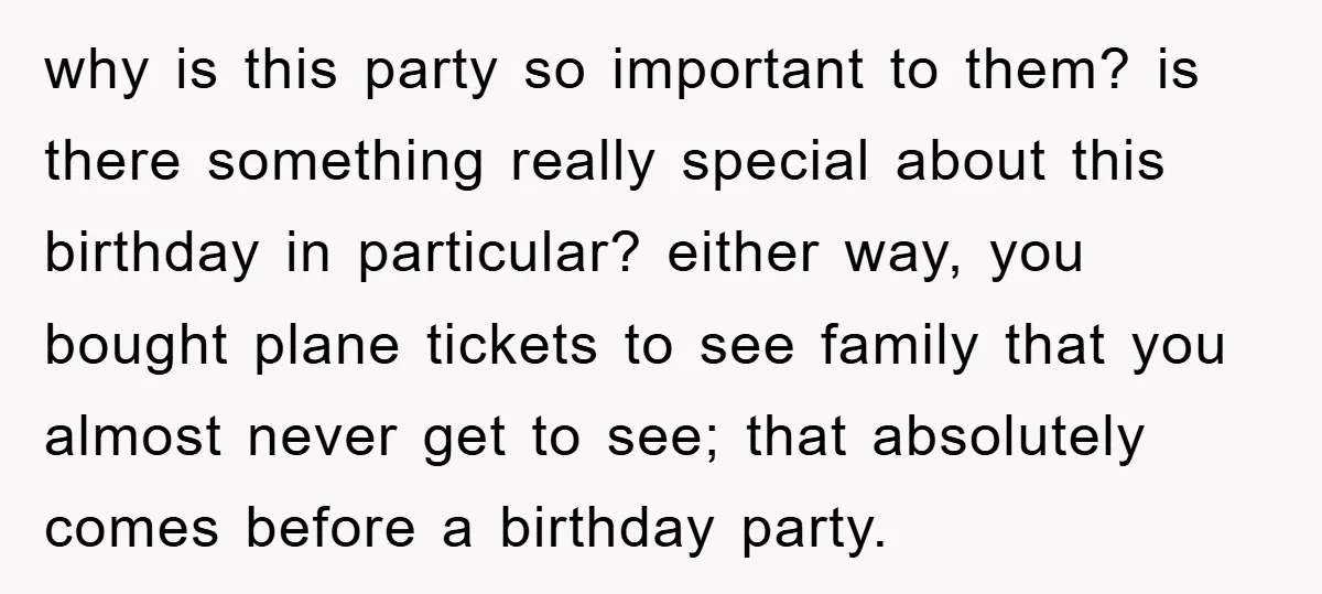 why is this party so important to them? is there something really special about this birthday in particular? either way, you bought plane tickets to see family that you almost...