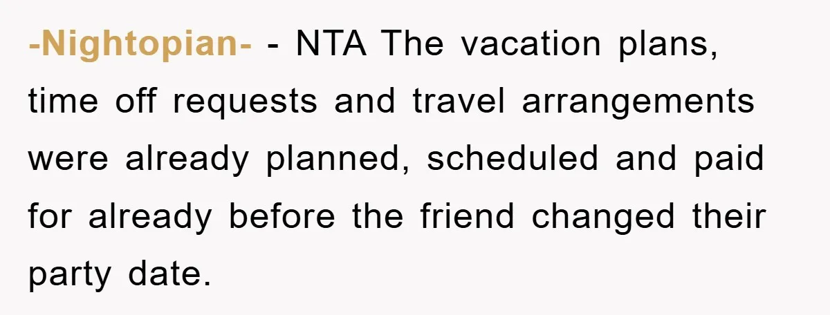 -Nightopian- − NTA The vacation plans, time off requests and travel arrangements were already planned, scheduled and paid for already before the friend changed their party date.