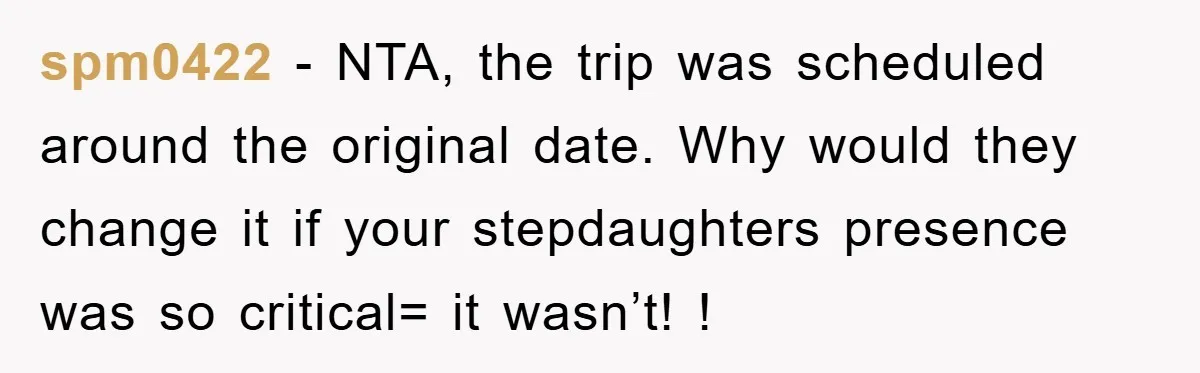spm0422 − NTA, the trip was scheduled around the original date. Why would they change it if your stepdaughters presence was so critical= it wasn’t! !