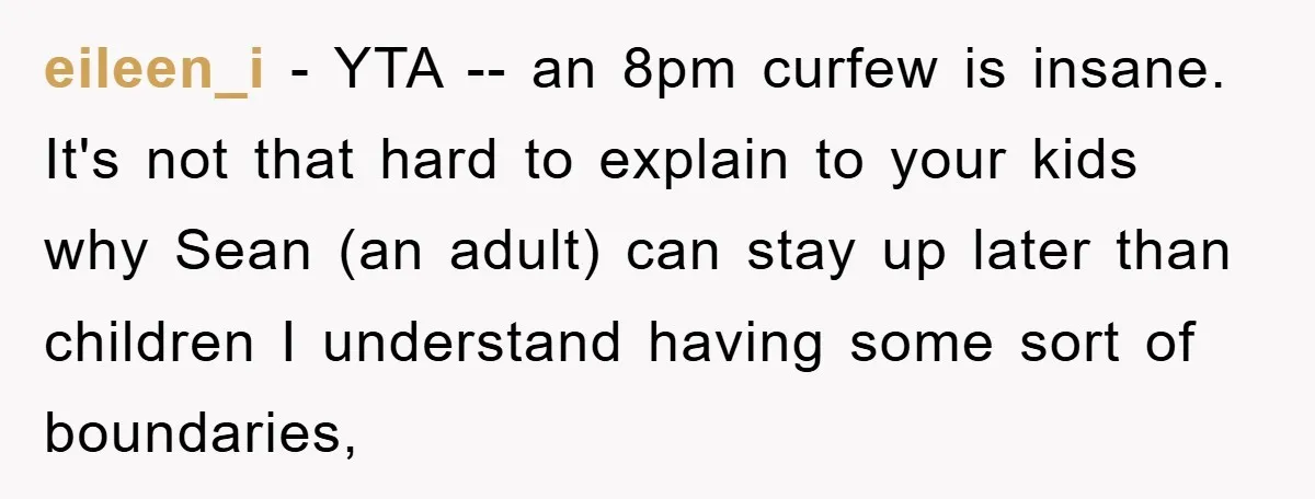 eileen_i − YTA -- an 8pm curfew is insane. It's not that hard to explain to your kids why Sean (an adult) can stay up later than children I understand...