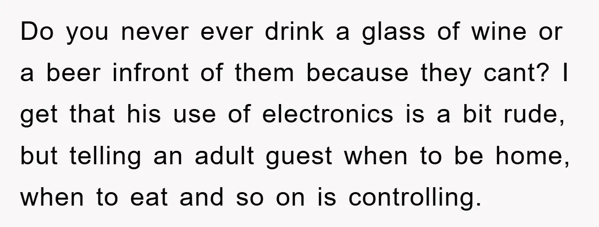 Do you never ever drink a glass of wine or a beer infront of them because they cant? I get that his use of electronics is a bit rude, but...