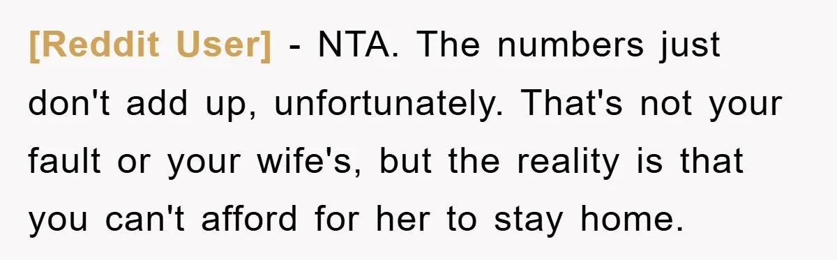 [Reddit User] − NTA. The numbers just don't add up, unfortunately. That's not your fault or your wife's, but the reality is that you can't afford for her to stay...