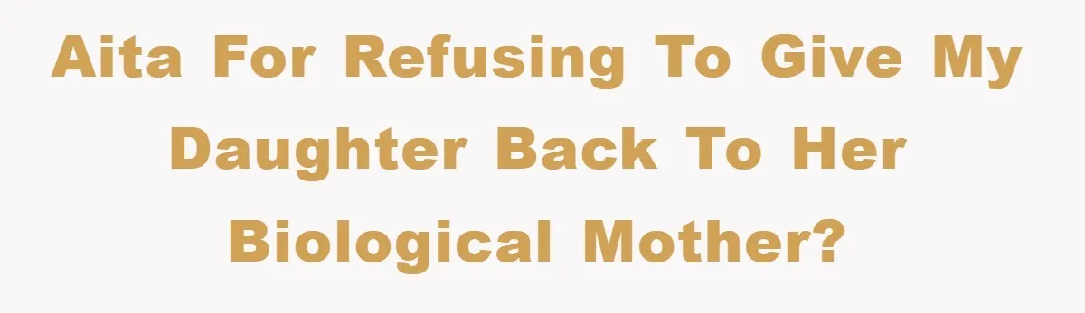 AITA for refusing to give my daughter back to her biological mother?
