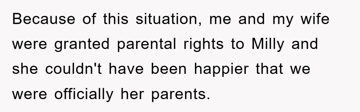 Because of this situation, me and my wife were granted parental rights to Milly and she couldn't have been happier that we were officially her parents.