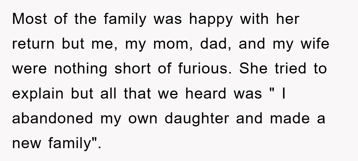 Most of the family was happy with her return but me, my mom, dad, and my wife were nothing short of furious. She tried to explain but all that we...