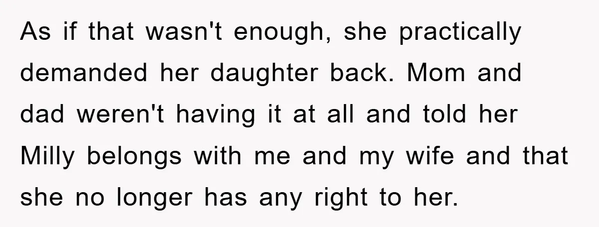 As if that wasn't enough, she practically demanded her daughter back. Mom and dad weren't having it at all and told her Milly belongs with me and my wife and...