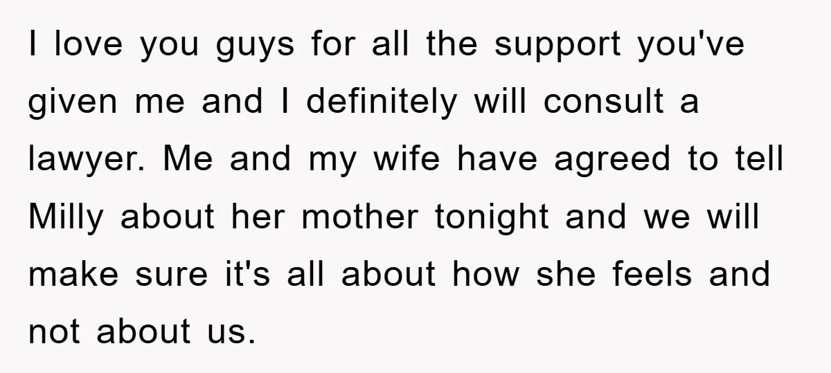 I love you guys for all the support you've given me and I definitely will consult a lawyer. Me and my wife have agreed to tell Milly about her mother...