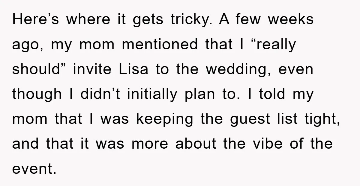 Here’s where it gets tricky. A few weeks ago, my mom mentioned that I “really should” invite Lisa to the wedding, even though I didn’t initially plan to. I told...