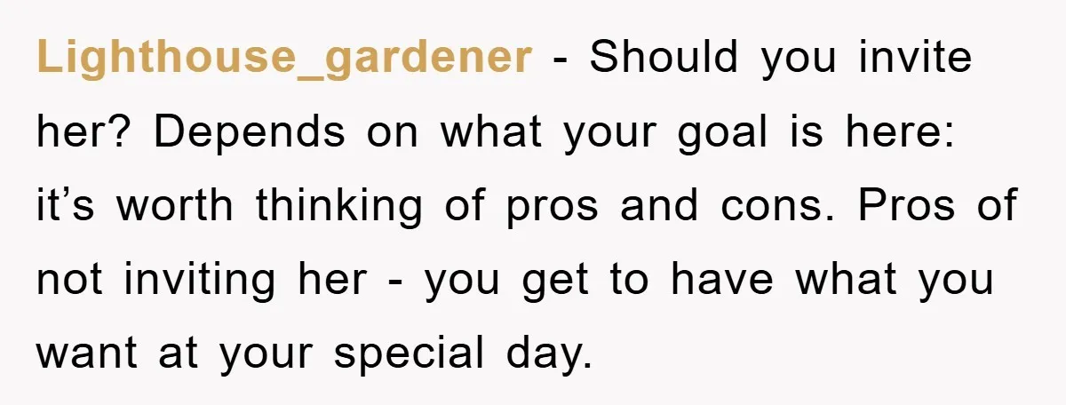 Lighthouse_gardener − Should you invite her? Depends on what your goal is here: it’s worth thinking of pros and cons. Pros of not inviting her - you get to have...