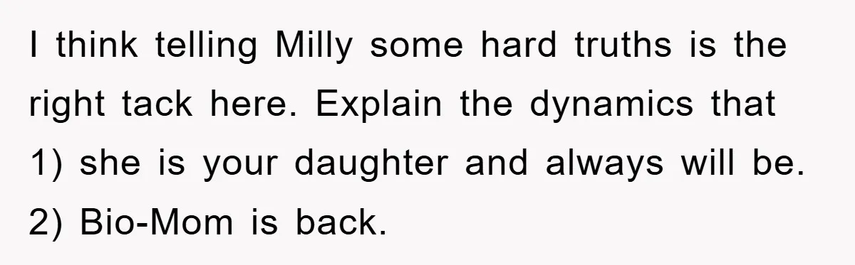 I think telling Milly some hard truths is the right tack here. Explain the dynamics that 1) she is your daughter and always will be. 2) Bio-Mom is back.