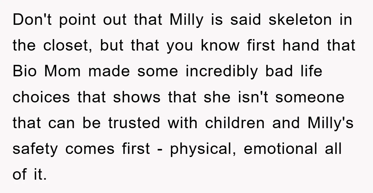 Don't point out that Milly is said skeleton in the closet, but that you know first hand that Bio Mom made some incredibly bad life choices that shows that she...