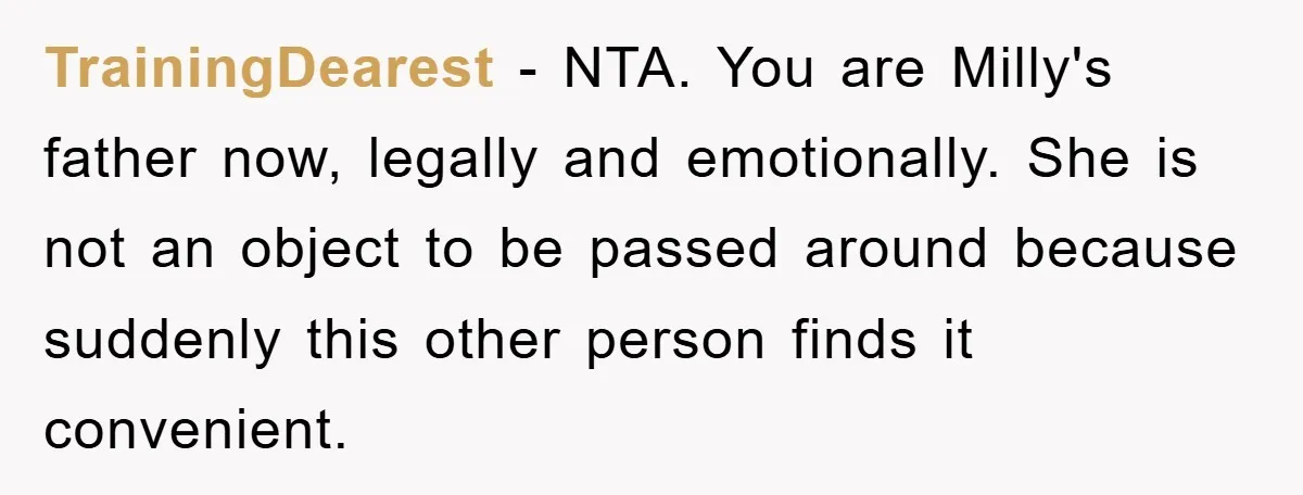TrainingDearest − NTA. You are Milly's father now, legally and emotionally. She is not an object to be passed around because suddenly this other person finds it convenient.