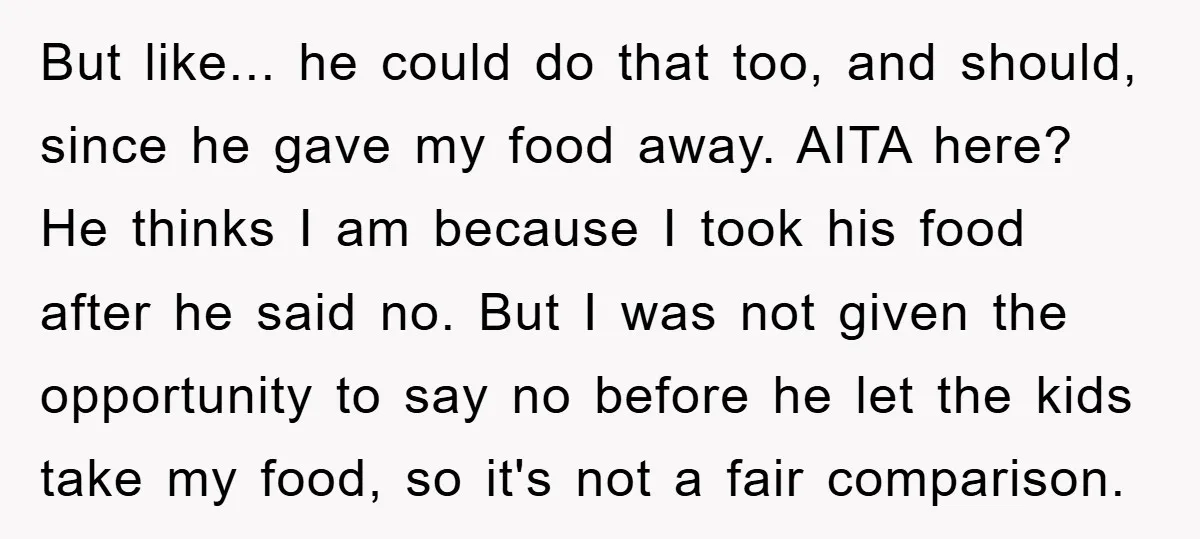 But like... he could do that too, and should, since he gave my food away. AITA here? He thinks I am because I took his food after he said no....