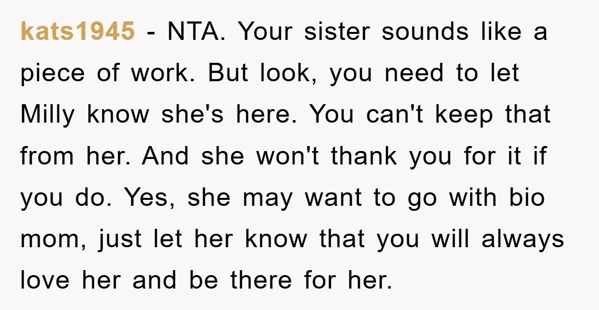 kats1945 − NTA. Your sister sounds like a piece of work. But look, you need to let Milly know she's here. You can't keep that from her. And she won't...