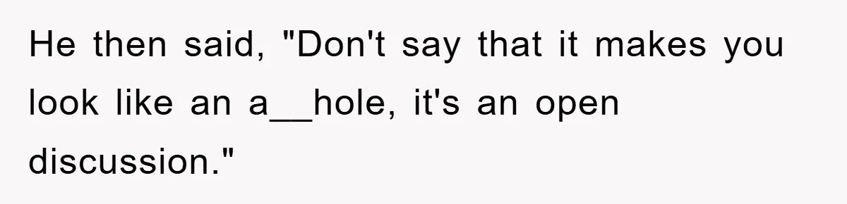 He then said, "Don't say that it makes you look like an a__hole, it's an open discussion."