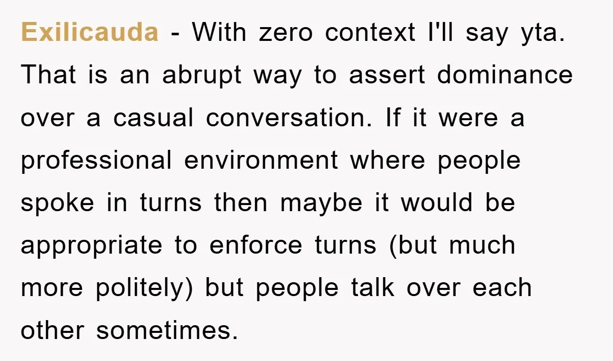 Exilicauda − With zero context I'll say yta. That is an abrupt way to assert dominance over a casual conversation. If it were a professional environment where people spoke in...