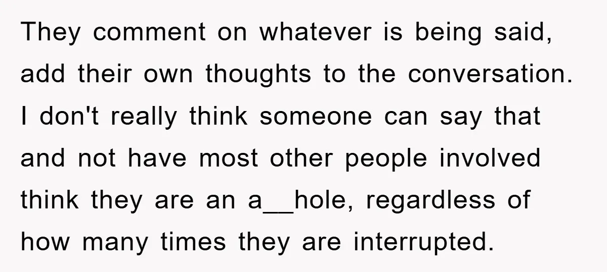 They comment on whatever is being said, add their own thoughts to the conversation. I don't really think someone can say that and not have most other people involved think...