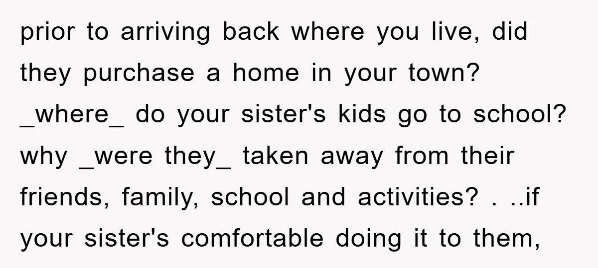 prior to arriving back where you live, did they purchase a home in your town? _where_ do your sister's kids go to school? why _were they_ taken away from their...