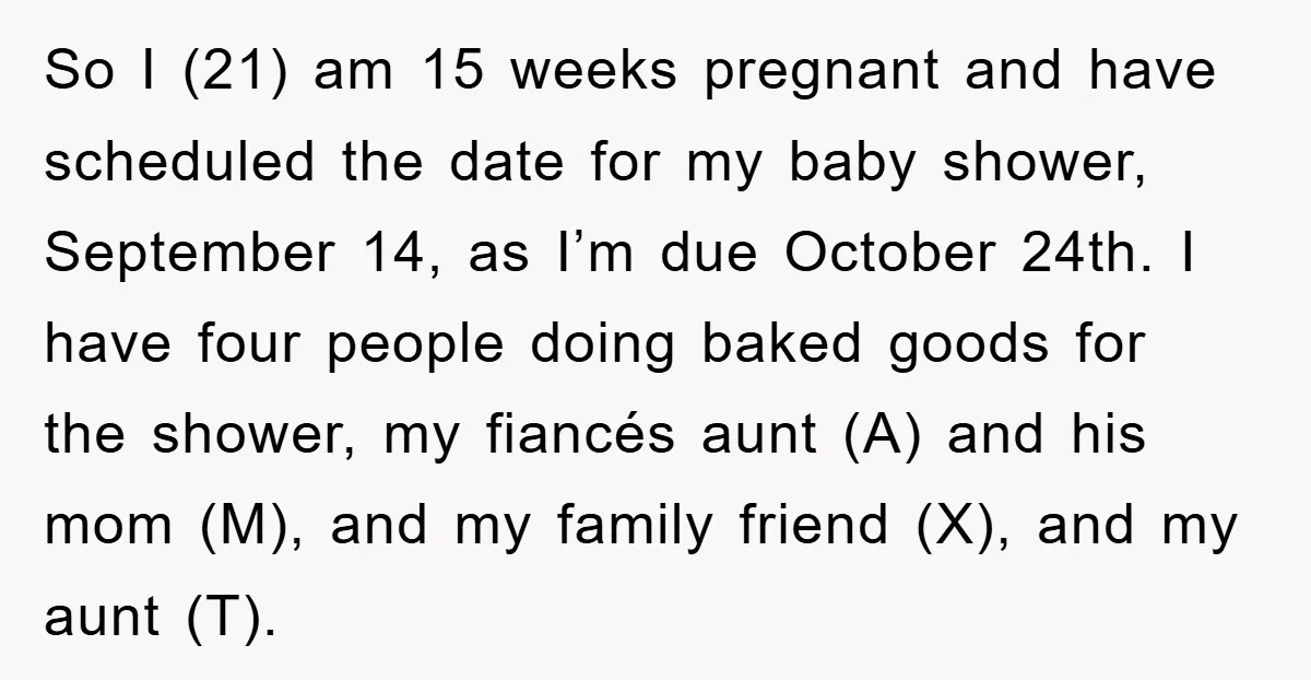 So I (21) am 15 weeks pregnant and have scheduled the date for my baby shower, September 14, as I’m due October 24th. I have four people doing baked goods...