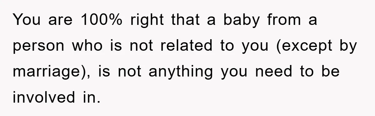You are 100% right that a baby from a person who is not related to you (except by marriage), is not anything you need to be involved in.