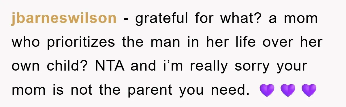 jbarneswilson − grateful for what? a mom who prioritizes the man in her life over her own child? NTA and i’m really sorry your mom is not the parent you...