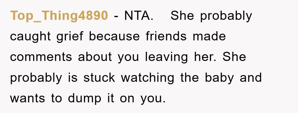 Top_Thing4890 − NTA.   She probably caught grief because friends made comments about you leaving her. She probably is stuck watching the baby and wants to dump it on you.