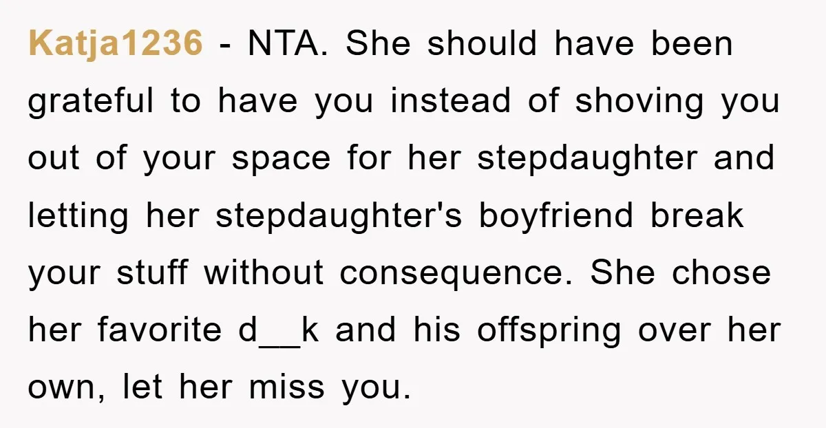Katja1236 − NTA. She should have been grateful to have you instead of shoving you out of your space for her stepdaughter and letting her stepdaughter's boyfriend break your stuff...