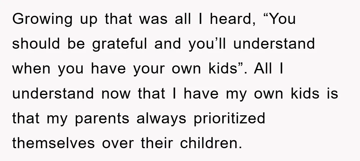 Growing up that was all I heard, “You should be grateful and you’ll understand when you have your own kids”. All I understand now that I have my own kids...