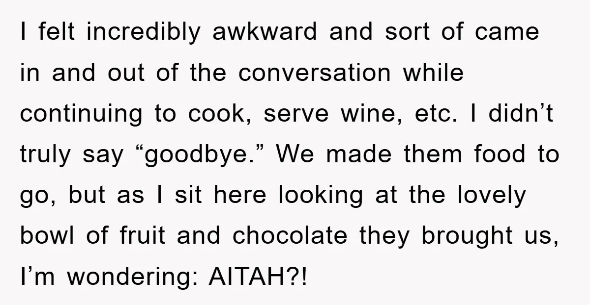 I felt incredibly awkward and sort of came in and out of the conversation while continuing to cook, serve wine, etc. I didn’t truly say “goodbye.” We made them food...