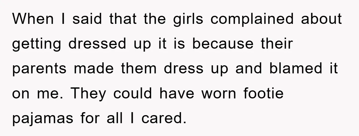 When I said that the girls complained about getting dressed up it is because their parents made them dress up and blamed it on me. They could have worn footie...