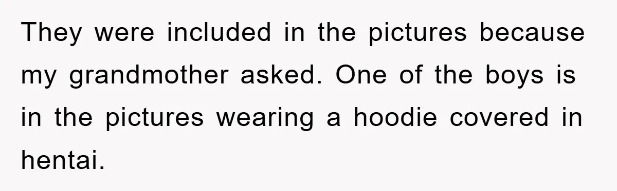 They were included in the pictures because my grandmother asked. One of the boys is in the pictures wearing a hoodie covered in hentai.