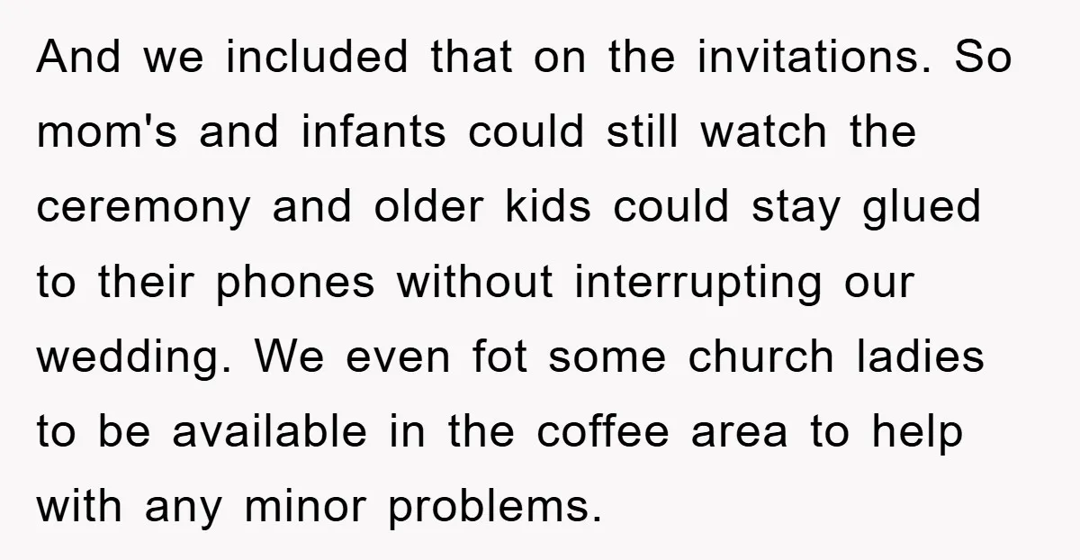 And we included that on the invitations. So mom's and infants could still watch the ceremony and older kids could stay glued to their phones without interrupting our wedding. We...