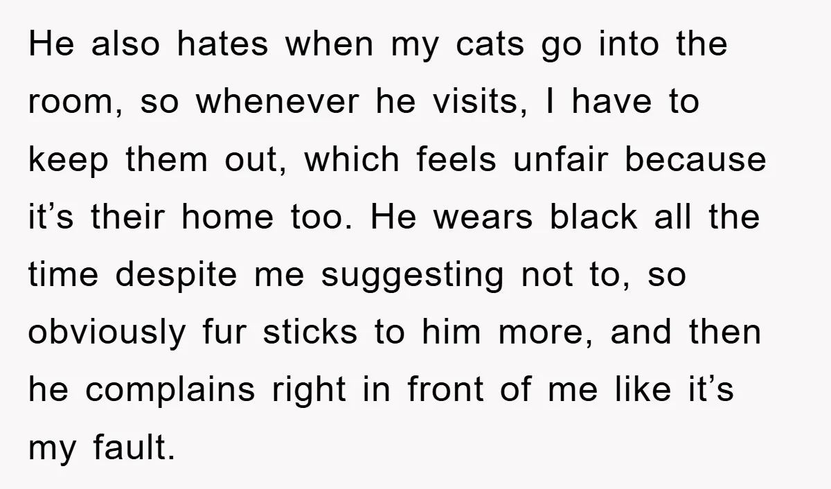 He also hates when my cats go into the room, so whenever he visits, I have to keep them out, which feels unfair because it’s their home too. He wears...