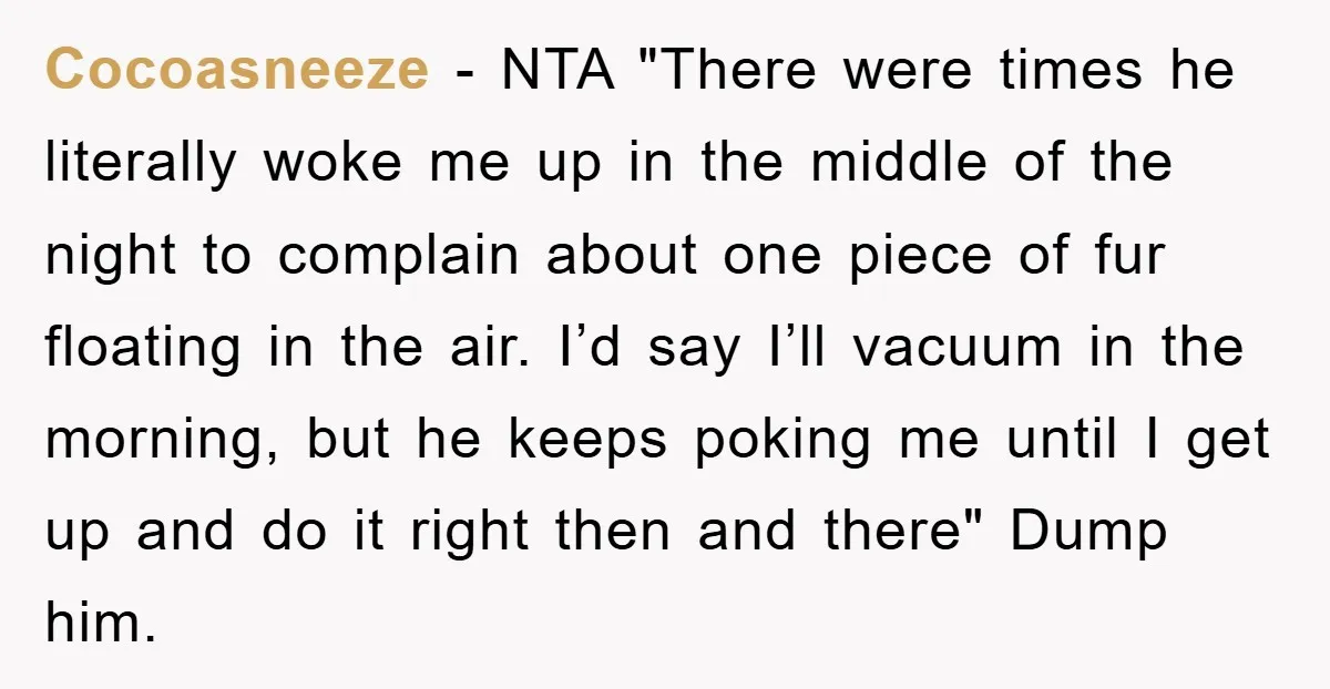 Cocoasneeze − NTA "There were times he literally woke me up in the middle of the night to complain about one piece of fur floating in the air. I’d say...