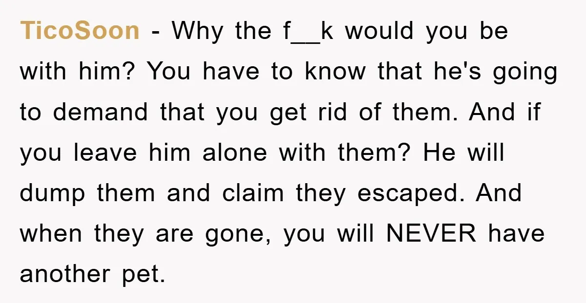 TicoSoon − Why the f__k would you be with him? You have to know that he's going to demand that you get rid of them. And if you leave him...