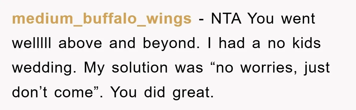 medium_buffalo_wings − NTA You went welllll above and beyond. I had a no kids wedding. My solution was “no worries, just don’t come”. You did great.